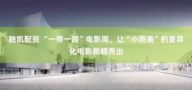 融凯配资 “一带一路”电影周，让“小而美”的差异化电影脱颖而出