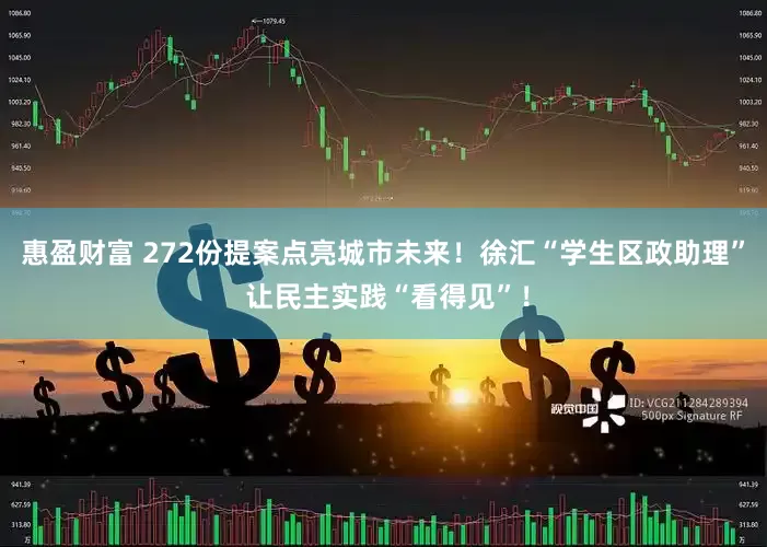 惠盈财富 272份提案点亮城市未来！徐汇“学生区政助理” 让民主实践“看得见”！