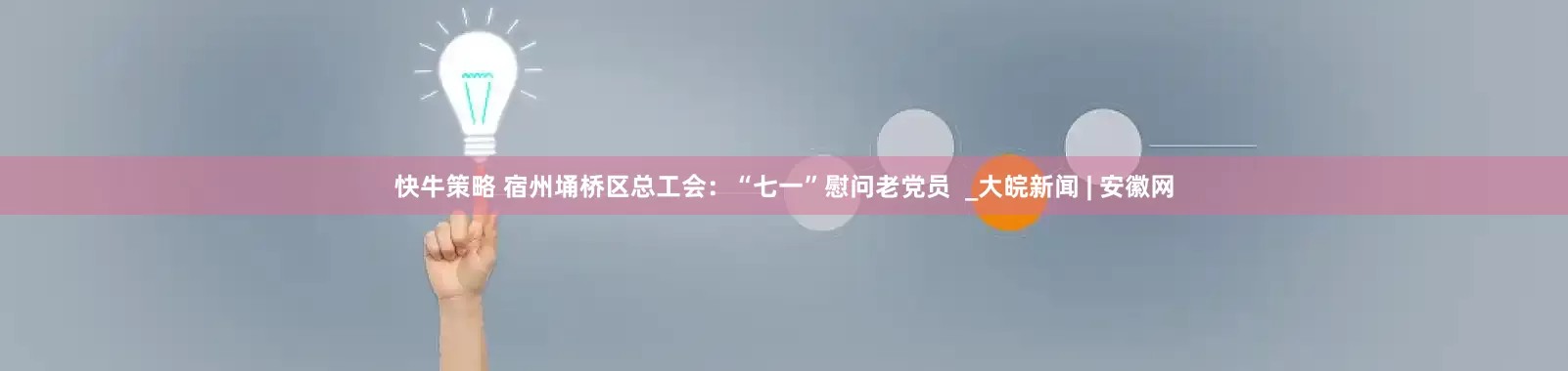 快牛策略 宿州埇桥区总工会：“七一”慰问老党员  _大皖新闻 | 安徽网