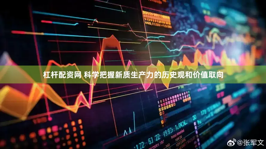 杠杆配资网 科学把握新质生产力的历史观和价值取向