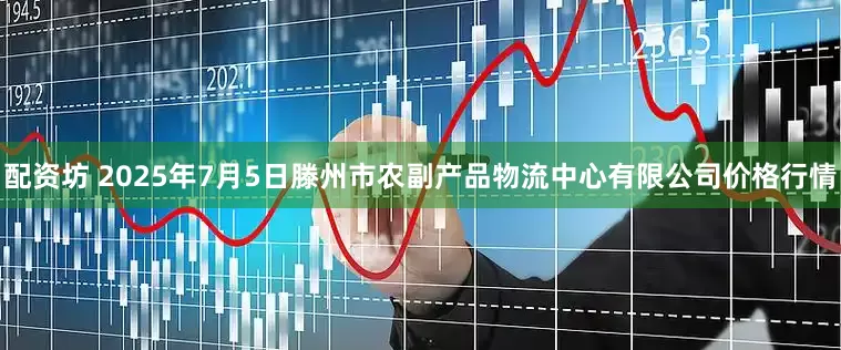 配资坊 2025年7月5日滕州市农副产品物流中心有限公司价格行情
