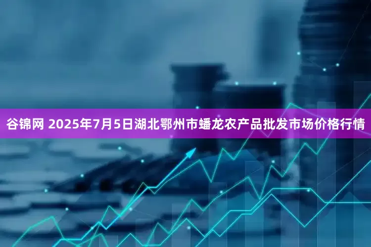 谷锦网 2025年7月5日湖北鄂州市蟠龙农产品批发市场价格行情