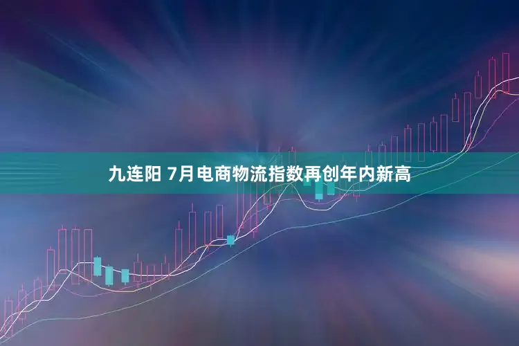 九连阳 7月电商物流指数再创年内新高