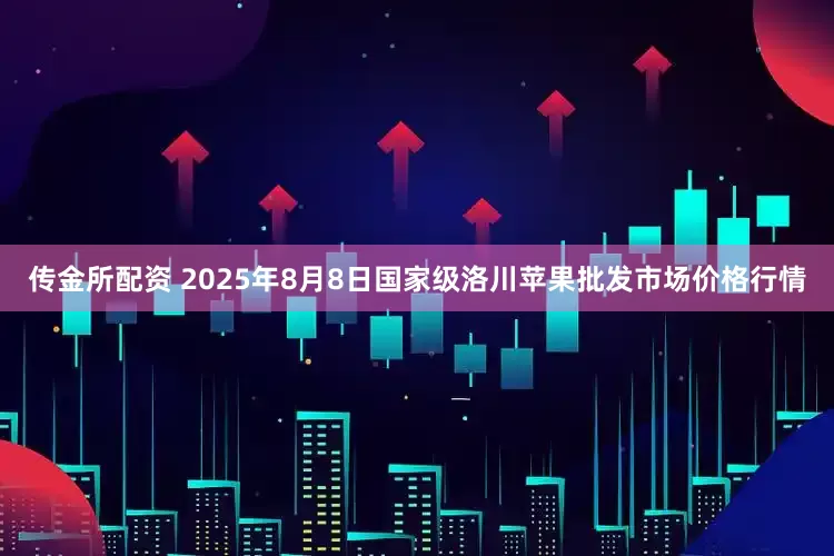 传金所配资 2025年8月8日国家级洛川苹果批发市场价格行情