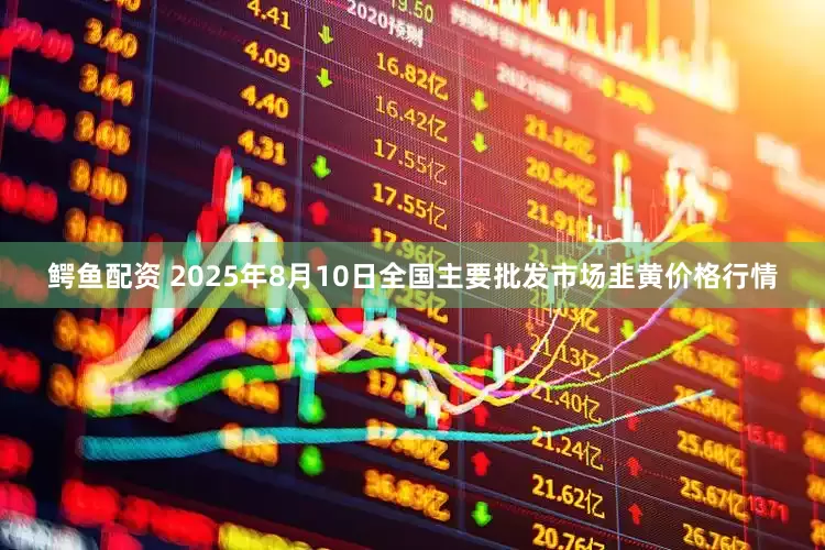 鳄鱼配资 2025年8月10日全国主要批发市场韭黄价格行情