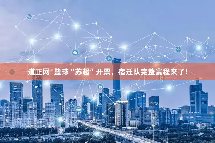 道正网  篮球“苏超”开票，宿迁队完整赛程来了!