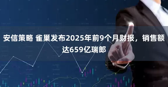安信策略 雀巢发布2025年前9个月财报，销售额达659亿瑞郎