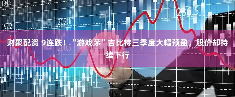 财聚配资 9连跌！“游戏茅”吉比特三季度大幅预盈，股价却持续下行