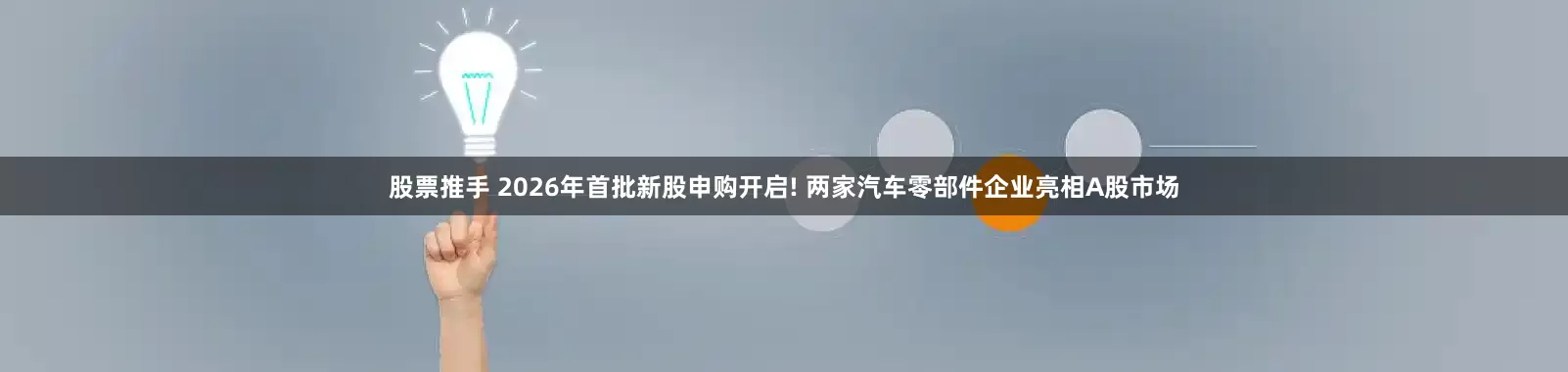 股票推手 2026年首批新股申购开启! 两家汽车零部件企业亮相A股市场