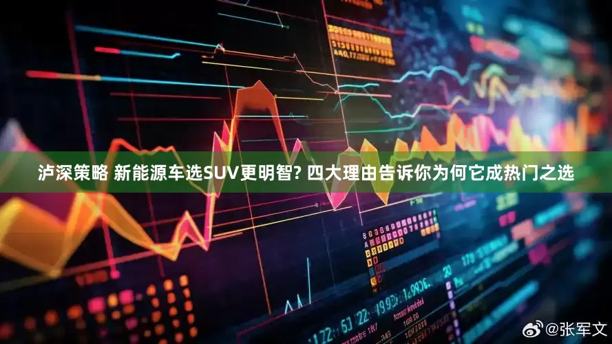 泸深策略 新能源车选SUV更明智? 四大理由告诉你为何它成热门之选