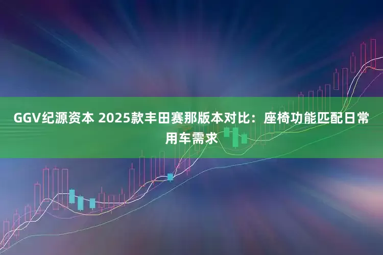 GGV纪源资本 2025款丰田赛那版本对比：座椅功能匹配日常用车需求