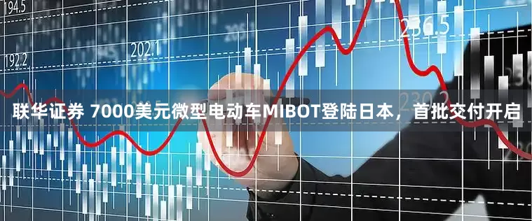 联华证券 7000美元微型电动车MIBOT登陆日本，首批交付开启