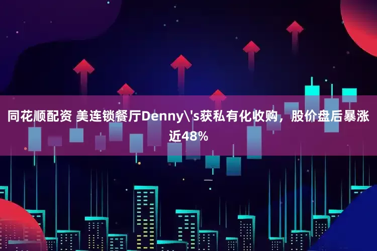 同花顺配资 美连锁餐厅Denny's获私有化收购，股价盘后暴涨近48%