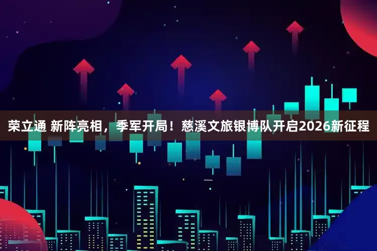荣立通 新阵亮相，季军开局！慈溪文旅银博队开启2026新征程