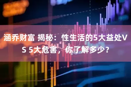 涵乔财富 揭秘：性生活的5大益处VS 5大危害，你了解多少？